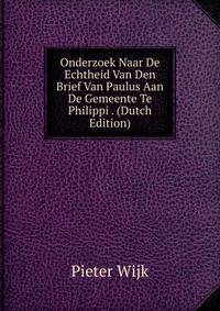 Onderzoek Naar De Echtheid Van Den Brief Van Paulus Aan De Gemeente Te Philippi . (Dutch Edition)