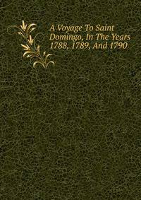 A Voyage To Saint Domingo, In The Years 1788, 1789, And 1790.