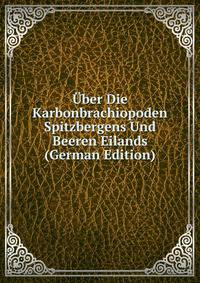 Uber Die Karbonbrachiopoden Spitzbergens Und Beeren Eilands (German Edition)