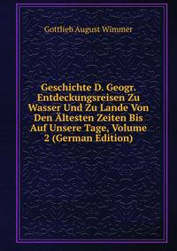 Geschichte D. Geogr. Entdeckungsreisen Zu Wasser Und Zu Lande Von Den ?ltesten Zeiten Bis Auf Unsere Tage, Volume 2 (German Edition)