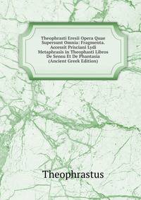 Theophrasti Eresii Opera Quae Supersunt Omnia: Fragmenta. Accessit Prisciani Lydi Metaphrasis in Theophasti Libros De Sensu Et De Phantasia (Ancient Greek Edition)