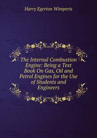 The Internal Combustion Engine: Being a Text Book On Gas, Oil and Petrol Engines for the Use of Students and Engineers