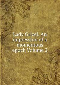 Lady Grizel. An impression of a momentous epoch Volume 2