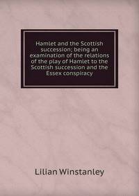 Hamlet and the Scottish succession; being an examination of the relations of the play of Hamlet to the Scottish succession and the Essex conspiracy