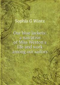 Our blue jackets: a narrative of Miss Weston's life and work among our sailors