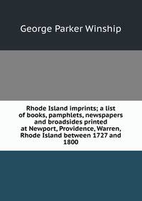 Rhode Island imprints; a list of books, pamphlets, newspapers and broadsides printed at Newport, Providence, Warren, Rhode Island between 1727 and 1800