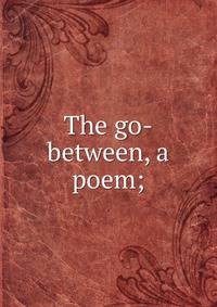 The go-between, a poem;