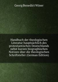 Handbuch der theologischen Literatur hauptsachlich des protestantischen Deutschlands nebst kurzen biographischen Notizen uber die theologischen Schriftsteller (German Edition)