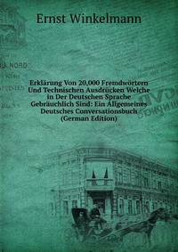 Erklarung Von 20,000 Fremdwortern Und Technischen Ausdrucken Welche in Der Deutschen Sprache Gebrauchlich Sind: Ein Allgemeines Deutsches Conversationsbuch (German Edition)