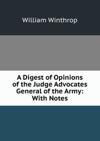 A Digest of Opinions of the Judge Advocates General of the Army: With Notes