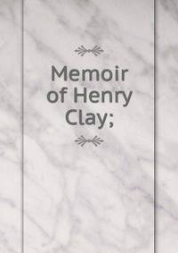 Memoir of Henry Clay;