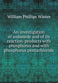 An investigation of sodamide and of its reaction-products with phosphorus and with phosphorus pentachloride