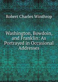 Washington, Bowdoin, and Franklin: As Portrayed in Occasional Addresses