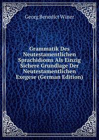 Grammatik Des Neutestamentlichen Sprachidioms Als Einzig Sichere Grundlage Der Neutestamentlichen Exegese (German Edition)