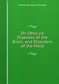On Obscure Diseases of the Brain, and Disorders of the Mind