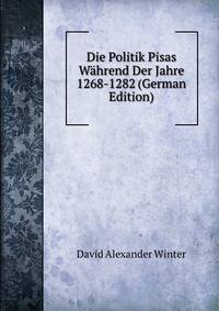 Die Politik Pisas Wahrend Der Jahre 1268-1282 (German Edition)