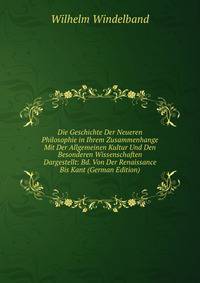 Die Geschichte Der Neueren Philosophie in Ihrem Zusammenhange Mit Der Allgemeinen Kultur Und Den Besonderen Wissenschaften Dargestellt: Bd. Von Der Renaissance Bis Kant (German Edition)