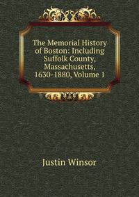 The Memorial History of Boston: Including Suffolk County, Massachusetts, 1630-1880, Volume 1