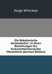 Die Babylonische Geisteskultur: In Ihren Beziehungen Zur Kulturentwicklung Der Menschheit (German Edition)