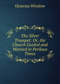 The Silver Trumpet: Or, the Church Guided and Warned in Perilous Times