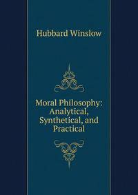Moral Philosophy: Analytical, Synthetical, and Practical