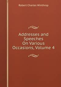 Addresses and Speeches On Various Occasions, Volume 4