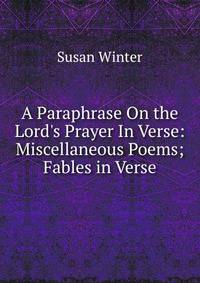 A Paraphrase On the Lord's Prayer In Verse: Miscellaneous Poems; Fables in Verse