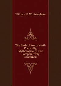 The Birds of Wordsworth Poetically, Mythologically, and Comparatively Examined