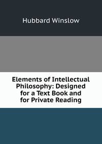 Elements of Intellectual Philosophy: Designed for a Text Book and for Private Reading