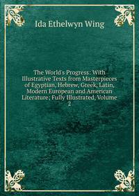 The World's Progress: With Illustrative Texts from Masterpieces of Egyptian, Hebrew, Greek, Latin, Modern European and American Literature; Fully Illustrated, Volume 2