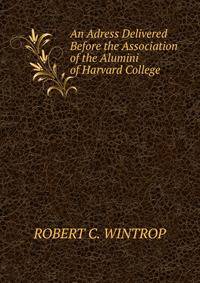 An Adress Delivered Before the Association of the Alumini of Harvard College