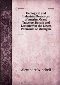 Geological and Industrial Resources of Antrim, Grand Traverse, Benzie and Leelanaw in the Lower Peninsula of Michigan