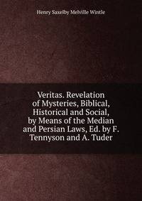 Veritas. Revelation of Mysteries, Biblical, Historical and Social, by Means of the Median and Persian Laws, Ed. by F. Tennyson and A. Tuder