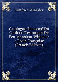 Catalogue Raisonn? Du Cabinet D'estampes De Feu Monsieur Winckler .: ?cole Fran?aise (French Edition)