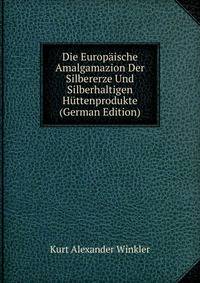Die Europaische Amalgamazion Der Silbererze Und Silberhaltigen Huttenprodukte (German Edition)