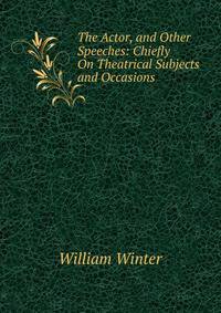 The Actor, and Other Speeches: Chiefly On Theatrical Subjects and Occasions