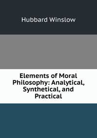 Elements of Moral Philosophy: Analytical, Synthetical, and Practical