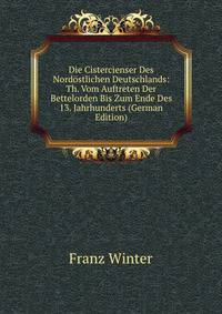 Die Cistercienser Des Nordostlichen Deutschlands: Th. Vom Auftreten Der Bettelorden Bis Zum Ende Des 13. Jahrhunderts (German Edition)