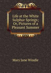 Life at the White Sulphur Springs; Or, Pictures of a Pleasant Summer