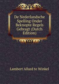 De Nederlandsche Spelling Onder Beknopte Regels Gebragt (Dutch Edition)