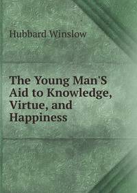 The Young Man'S Aid to Knowledge, Virtue, and Happiness