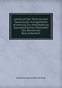 Lehrbuch Der Technischen Gasanalyse: Kurzgefasste Anleitung Zur Handhabung Gasanalytischer Methoden Von Bewahrter Brauchbarkeit