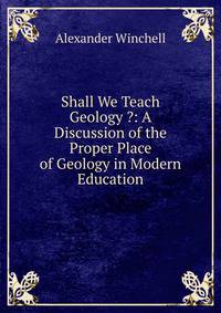 Shall We Teach Geology ?: A Discussion of the Proper Place of Geology in Modern Education