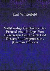 Vollstandige Geschichte Des Preussischen Krieges Von 1866 Gegen Oesterreich Und Dessen Bundesgenossen . (German Edition)