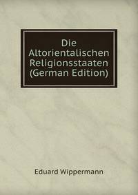 Die Altorientalischen Religionsstaaten (German Edition)