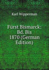 Furst Bismarck: Bd. Bis 1870 (German Edition)