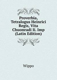 Proverbia, Tetralogus Heinrici Regis, Vita Chuonradi Ii. Imp (Latin Edition)