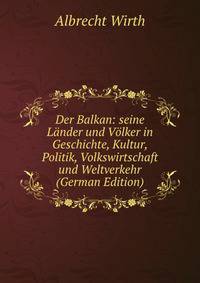 Der Balkan: seine L?nder und V?lker in Geschichte, Kultur, Politik, Volkswirtschaft und Weltverkehr (German Edition)