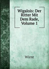 Wigalois: Der Ritter Mit Dem Rade, Volume 1