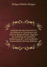 Leitfaden fur den Unterricht in der Botanik an Gymnasien und hoheren Burgerschulen: Zugleich als Anleitung zur leichteren Bestimmung der . und nordlichen Deutschlands (German Edition)